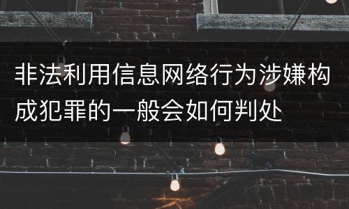 非法利用信息网络行为涉嫌构成犯罪的一般会如何判处