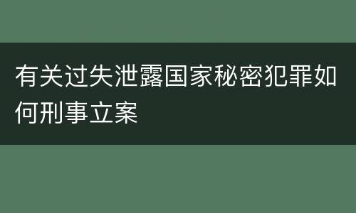 有关过失泄露国家秘密犯罪如何刑事立案