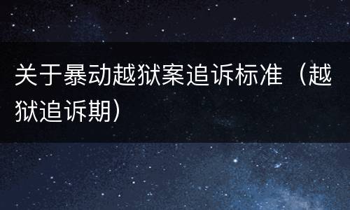 关于暴动越狱案追诉标准（越狱追诉期）