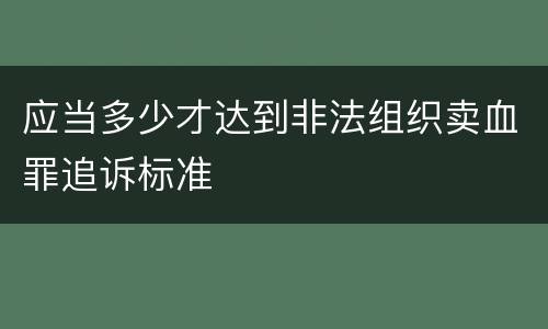 应当多少才达到非法组织卖血罪追诉标准