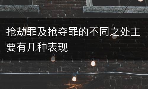 抢劫罪及抢夺罪的不同之处主要有几种表现