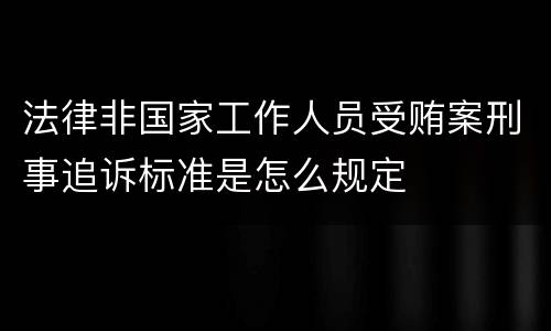 法律非国家工作人员受贿案刑事追诉标准是怎么规定