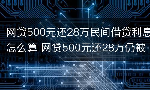 网贷500元还28万民间借贷利息怎么算 网贷500元还28万仍被催债
