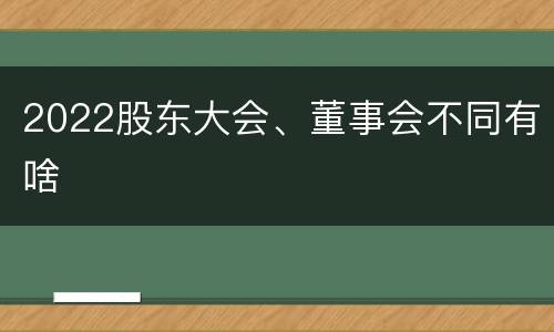 2022股东大会、董事会不同有啥