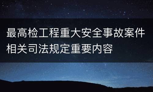 最高检工程重大安全事故案件相关司法规定重要内容