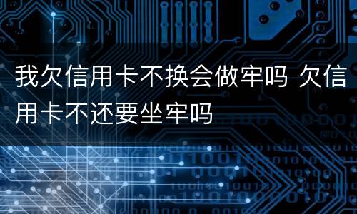 我欠信用卡不换会做牢吗 欠信用卡不还要坐牢吗
