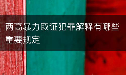 两高暴力取证犯罪解释有哪些重要规定