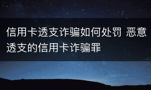 信用卡透支诈骗如何处罚 恶意透支的信用卡诈骗罪