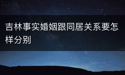 吉林事实婚姻跟同居关系要怎样分别