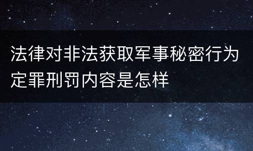 法律对非法获取军事秘密行为定罪刑罚内容是怎样