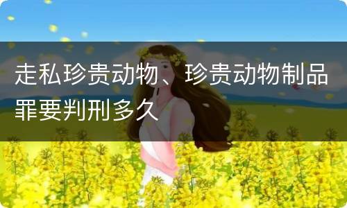 走私珍贵动物、珍贵动物制品罪要判刑多久