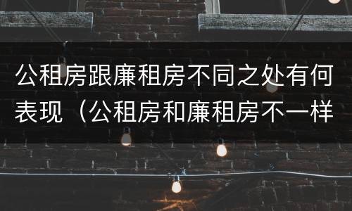 公租房跟廉租房不同之处有何表现（公租房和廉租房不一样吗）