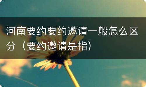 河南要约要约邀请一般怎么区分（要约邀请是指）