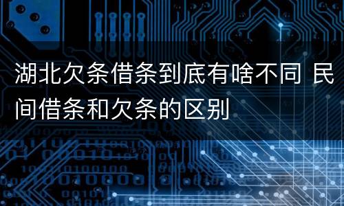 湖北欠条借条到底有啥不同 民间借条和欠条的区别