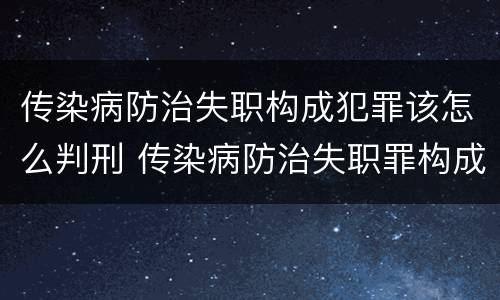 传染病防治失职构成犯罪该怎么判刑 传染病防治失职罪构成要件