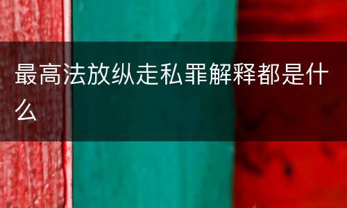 最高法放纵走私罪解释都是什么
