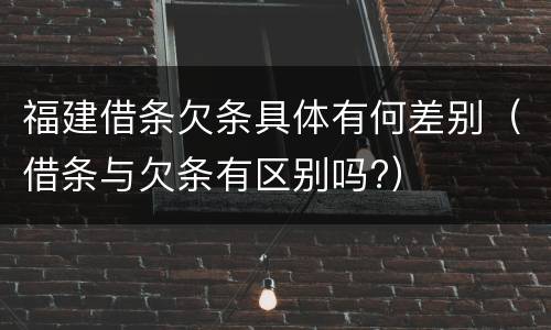 福建借条欠条具体有何差别（借条与欠条有区别吗?）
