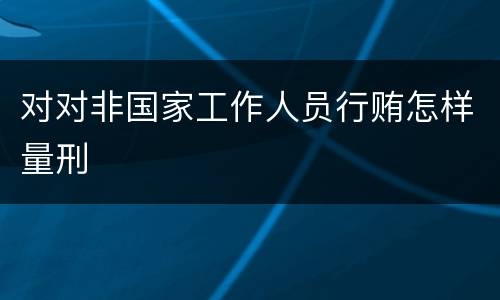 对对非国家工作人员行贿怎样量刑