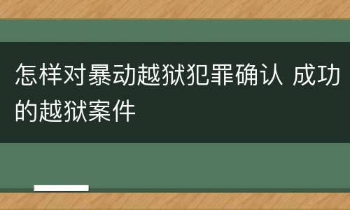 怎样对暴动越狱犯罪确认 成功的越狱案件