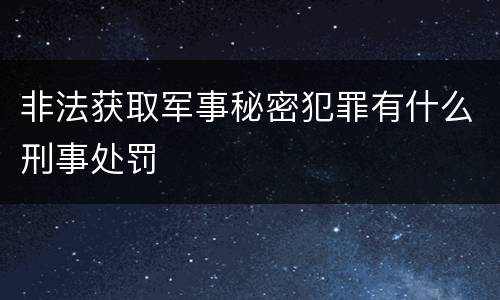 非法获取军事秘密犯罪有什么刑事处罚