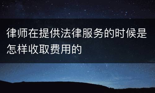 律师在提供法律服务的时候是怎样收取费用的