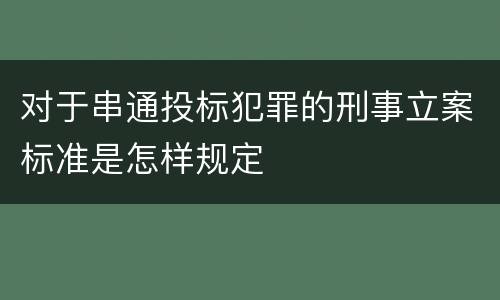 对于串通投标犯罪的刑事立案标准是怎样规定