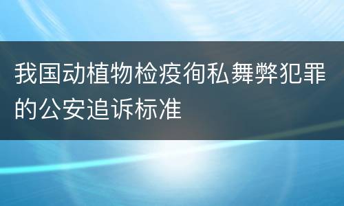 我国动植物检疫徇私舞弊犯罪的公安追诉标准