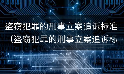 盗窃犯罪的刑事立案追诉标准（盗窃犯罪的刑事立案追诉标准是多少）