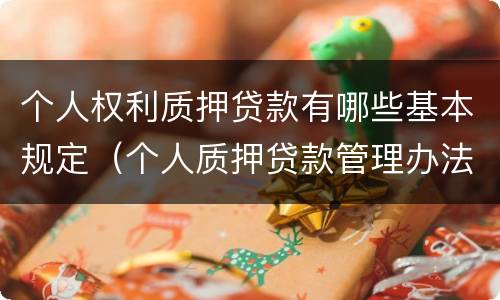 个人权利质押贷款有哪些基本规定（个人质押贷款管理办法）