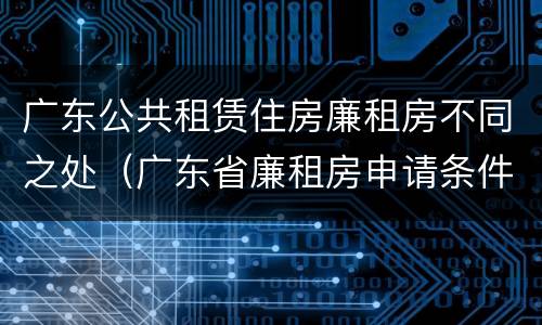 广东公共租赁住房廉租房不同之处（广东省廉租房申请条件2019）