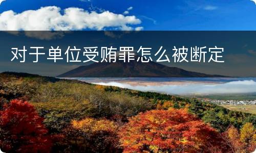 对于单位受贿罪怎么被断定