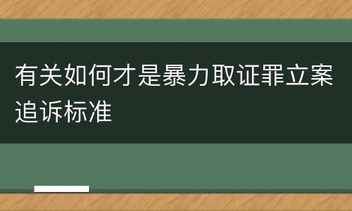 有关如何才是暴力取证罪立案追诉标准
