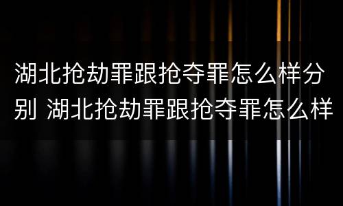 湖北抢劫罪跟抢夺罪怎么样分别 湖北抢劫罪跟抢夺罪怎么样分别判决