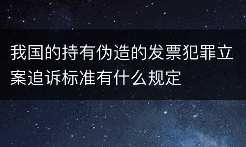 我国的持有伪造的发票犯罪立案追诉标准有什么规定