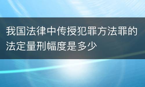 我国法律中传授犯罪方法罪的法定量刑幅度是多少