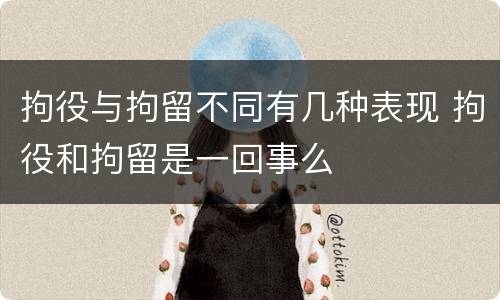 拘役与拘留不同有几种表现 拘役和拘留是一回事么