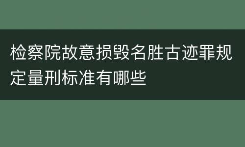 检察院故意损毁名胜古迹罪规定量刑标准有哪些
