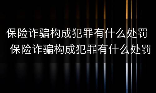 保险诈骗构成犯罪有什么处罚 保险诈骗构成犯罪有什么处罚规定