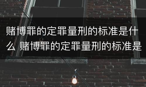 赌博罪的定罪量刑的标准是什么 赌博罪的定罪量刑的标准是什么意思