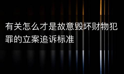 有关怎么才是故意毁坏财物犯罪的立案追诉标准