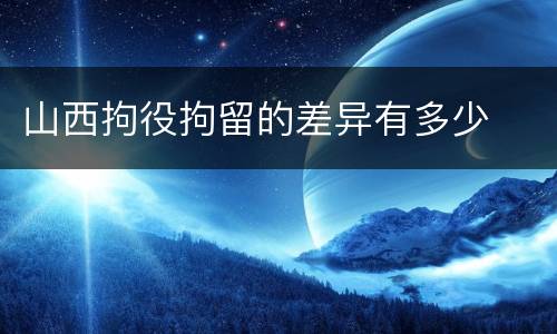 山西拘役拘留的差异有多少