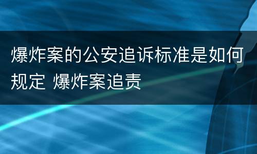 爆炸案的公安追诉标准是如何规定 爆炸案追责
