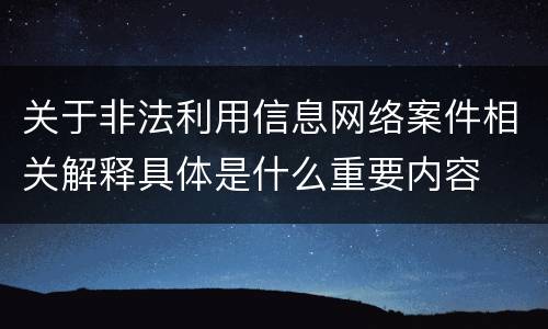 关于非法利用信息网络案件相关解释具体是什么重要内容