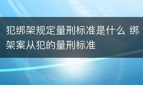 犯绑架规定量刑标准是什么 绑架案从犯的量刑标准