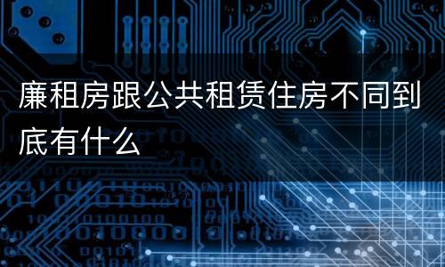 廉租房跟公共租赁住房不同到底有什么