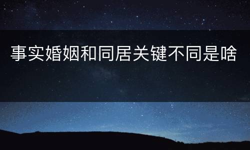 事实婚姻和同居关键不同是啥