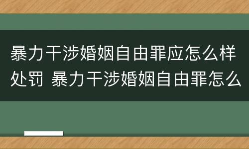 暴力干涉婚姻自由罪应怎么样处罚 暴力干涉婚姻自由罪怎么判刑
