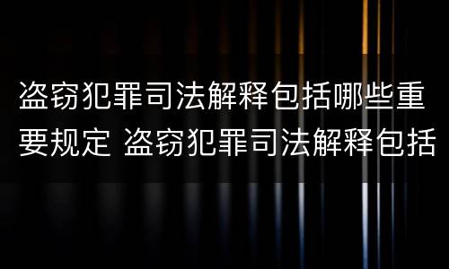 盗窃犯罪司法解释包括哪些重要规定 盗窃犯罪司法解释包括哪些重要规定呢