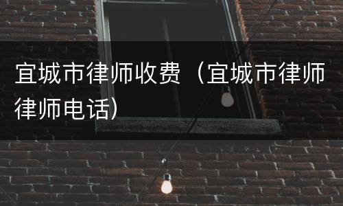 宜城市律师收费（宜城市律师律师电话）