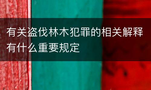 有关盗伐林木犯罪的相关解释有什么重要规定